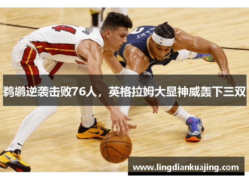 鹈鹕逆袭击败76人，英格拉姆大显神威轰下三双