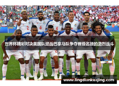 世界杯精彩对决美国队迎战巴拿马队争夺晋级名额的激烈战斗