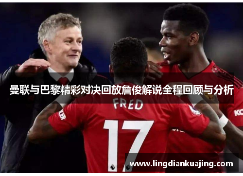 曼联与巴黎精彩对决回放詹俊解说全程回顾与分析