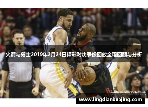 火箭与勇士2019年2月24日精彩对决录像回放全程回顾与分析